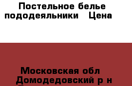 Постельное белье, пододеяльники › Цена ­ 500 - Московская обл., Домодедовский р-н Домашняя утварь и предметы быта » Постельное белье   